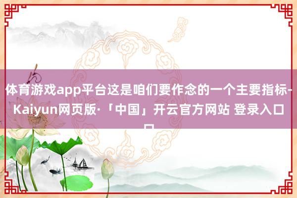 体育游戏app平台这是咱们要作念的一个主要指标-Kaiyun网页版·「中国」开云官方网站 登录入口