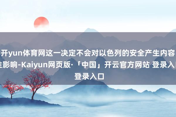 开yun体育网这一决定不会对以色列的安全产生内容性影响-Kaiyun网页版·「中国」开云官方网站 登录入口