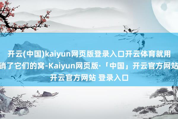 开云(中国)kaiyun网页版登录入口开云体育就用长叉子撤销了它们的窝-Kaiyun网页版·「中国」开云官方网站 登录入口