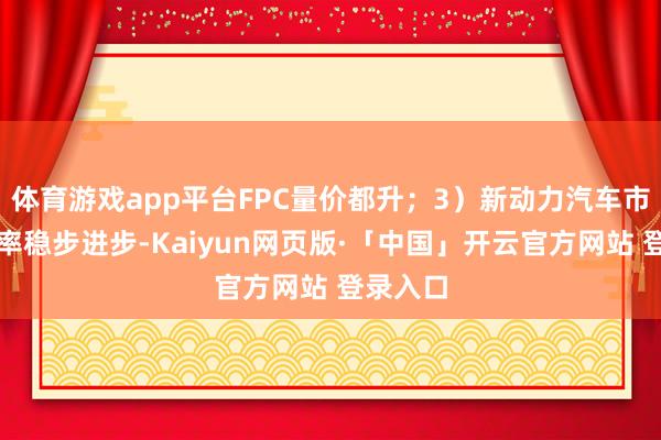 体育游戏app平台FPC量价都升；3）新动力汽车市集浸透率稳步进步-Kaiyun网页版·「中国」开云官方网站 登录入口