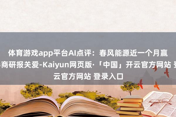 体育游戏app平台　　AI点评：春风能源近一个月赢得9份券商研报关爱-Kaiyun网页版·「中国」开云官方网站 登录入口