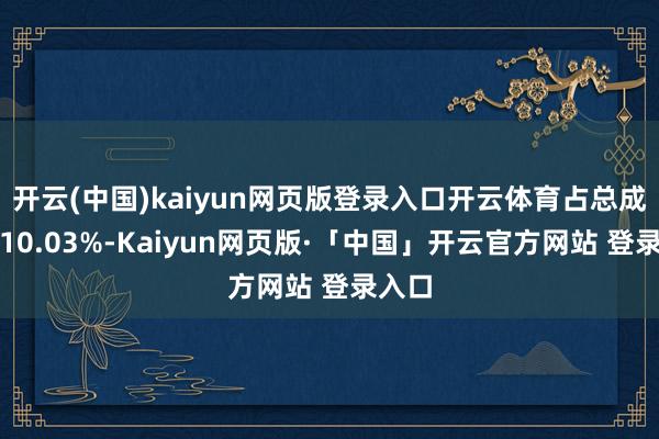 开云(中国)kaiyun网页版登录入口开云体育占总成交额10.03%-Kaiyun网页版·「中国」开云官方网站 登录入口