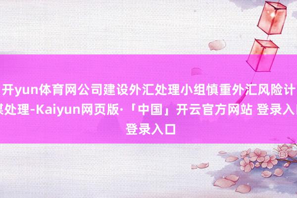 开yun体育网公司建设外汇处理小组慎重外汇风险计谋处理-Kaiyun网页版·「中国」开云官方网站 登录入口