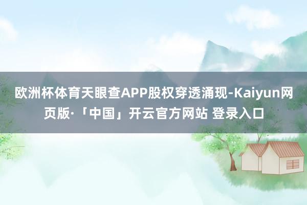 欧洲杯体育天眼查APP股权穿透涌现-Kaiyun网页版·「中国」开云官方网站 登录入口