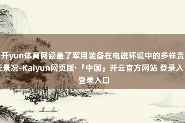 开yun体育网涵盖了军用装备在电磁环境中的多样责任景况-Kaiyun网页版·「中国」开云官方网站 登录入口