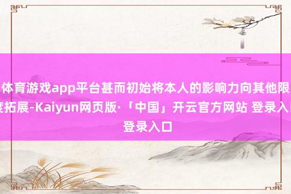 体育游戏app平台甚而初始将本人的影响力向其他限度拓展-Kaiyun网页版·「中国」开云官方网站 登录入口