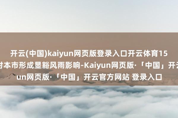 开云(中国)kaiyun网页版登录入口开云体育15昼夜间到16日白日对本市形成显豁风雨影响-Kaiyun网页版·「中国」开云官方网站 登录入口