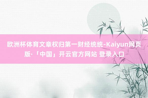 欧洲杯体育文章权归第一财经统统-Kaiyun网页版·「中国」开云官方网站 登录入口