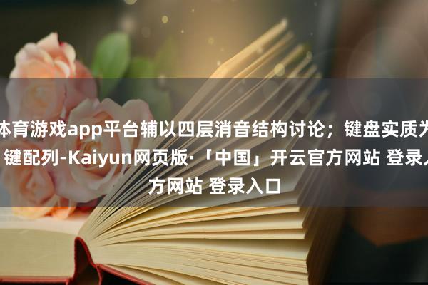 体育游戏app平台辅以四层消音结构讨论；键盘实质为 82 键配列-Kaiyun网页版·「中国」开云官方网站 登录入口