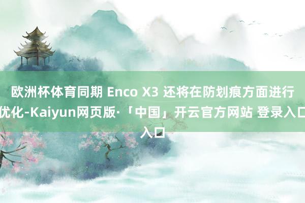 欧洲杯体育同期 Enco X3 还将在防划痕方面进行优化-Kaiyun网页版·「中国」开云官方网站 登录入口