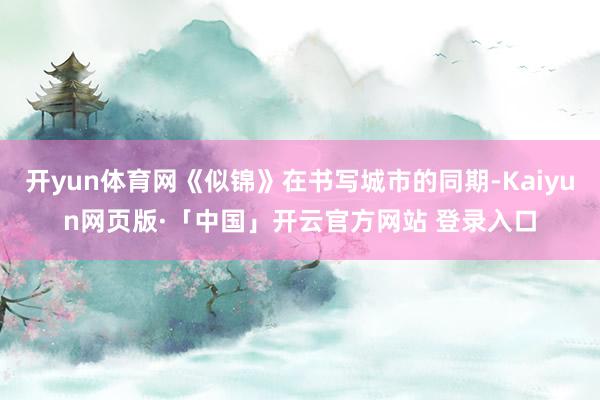 开yun体育网《似锦》在书写城市的同期-Kaiyun网页版·「中国」开云官方网站 登录入口