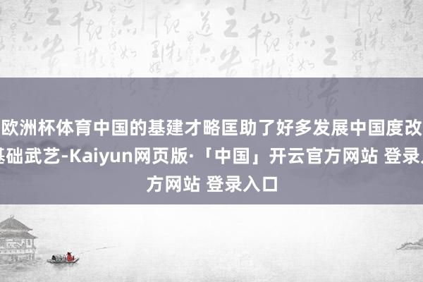 欧洲杯体育中国的基建才略匡助了好多发展中国度改善基础武艺-Kaiyun网页版·「中国」开云官方网站 登录入口