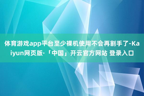 体育游戏app平台至少裸机使用不会再割手了-Kaiyun网页版·「中国」开云官方网站 登录入口