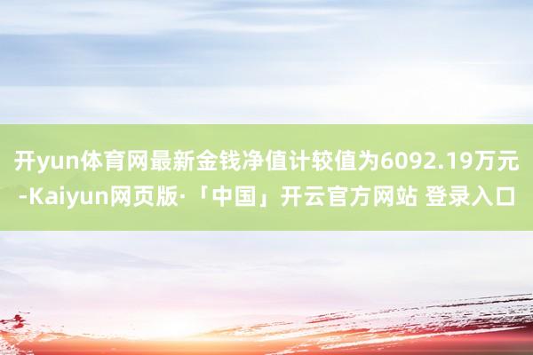 开yun体育网最新金钱净值计较值为6092.19万元-Kaiyun网页版·「中国」开云官方网站 登录入口