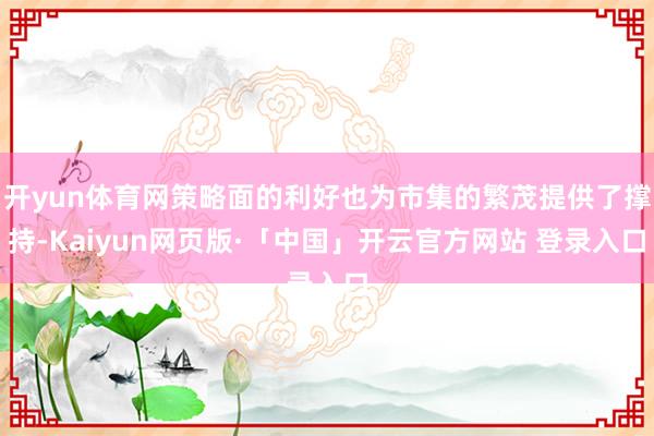 开yun体育网策略面的利好也为市集的繁茂提供了撑持-Kaiyun网页版·「中国」开云官方网站 登录入口