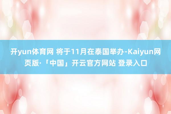 开yun体育网 将于11月在泰国举办-Kaiyun网页版·「中国」开云官方网站 登录入口