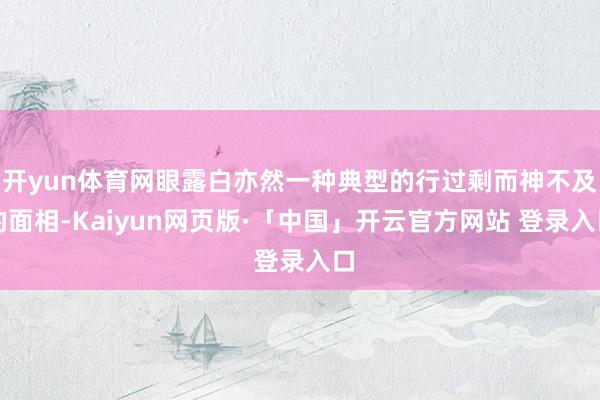 开yun体育网眼露白亦然一种典型的行过剩而神不及的面相-Kaiyun网页版·「中国」开云官方网站 登录入口