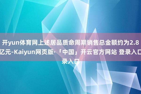 开yun体育网上述居品质命周期销售总金额约为2.8亿元-Kaiyun网页版·「中国」开云官方网站 登录入口