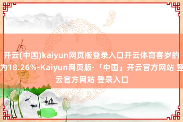 开云(中国)kaiyun网页版登录入口开云体育客岁的净利率为18.26%-Kaiyun网页版·「中国」开云官方网站 登录入口