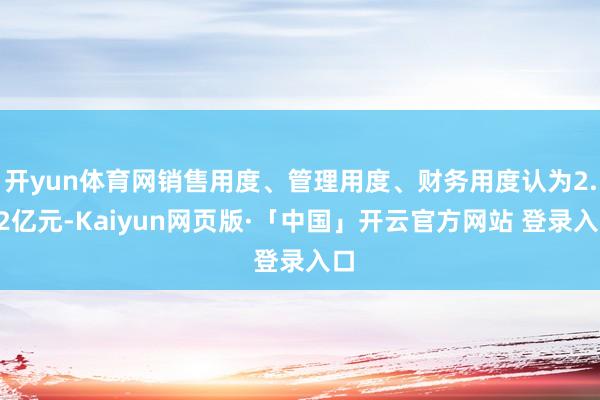 开yun体育网销售用度、管理用度、财务用度认为2.52亿元-Kaiyun网页版·「中国」开云官方网站 登录入口