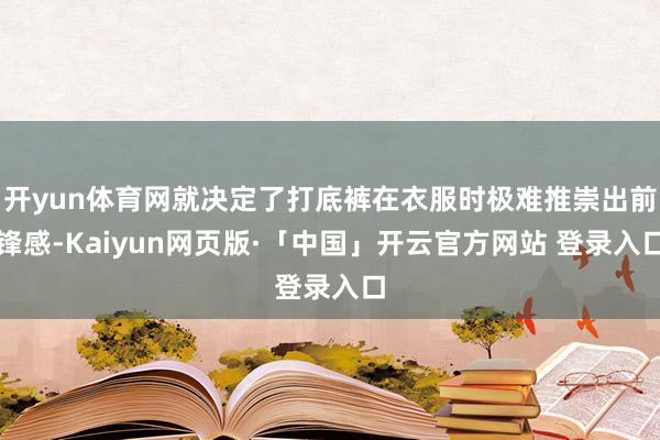 开yun体育网就决定了打底裤在衣服时极难推崇出前锋感-Kaiyun网页版·「中国」开云官方网站 登录入口