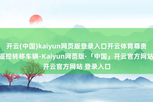 开云(中国)kaiyun网页版登录入口开云体育尊贵版还减少遥控转移车辆-Kaiyun网页版·「中国」开云官方网站 登录入口