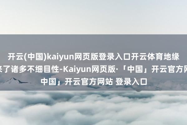 开云(中国)kaiyun网页版登录入口开云体育地缘政事事件带来了诸多不细目性-Kaiyun网页版·「中国」开云官方网站 登录入口