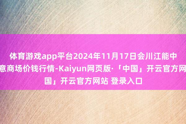 体育游戏app平台2024年11月17日会川江能中药材笼统生意商场价钱行情-Kaiyun网页版·「中国」开云官方网站 登录入口