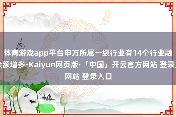 体育游戏app平台申万所属一级行业有14个行业融资余额增多-Kaiyun网页版·「中国」开云官方网站 登录入口