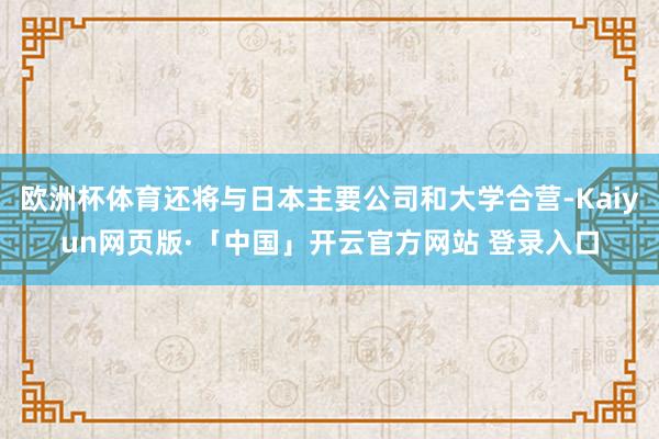 欧洲杯体育还将与日本主要公司和大学合营-Kaiyun网页版·「中国」开云官方网站 登录入口