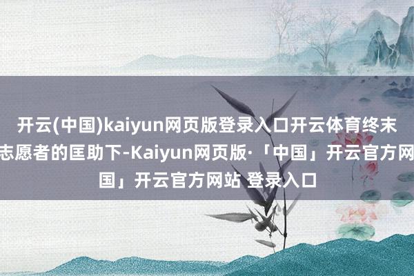 开云(中国)kaiyun网页版登录入口开云体育终末在宝贝回家志愿者的匡助下-Kaiyun网页版·「中国」开云官方网站 登录入口