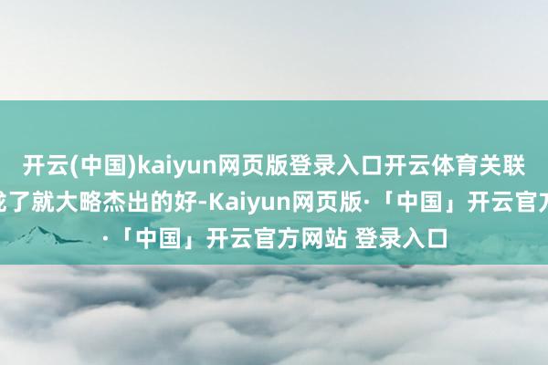 开云(中国)kaiyun网页版登录入口开云体育关联词惟有咱们收拢了就大略杰出的好-Kaiyun网页版·「中国」开云官方网站 登录入口