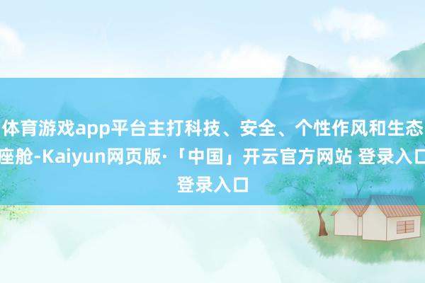 体育游戏app平台主打科技、安全、个性作风和生态座舱-Kaiyun网页版·「中国」开云官方网站 登录入口