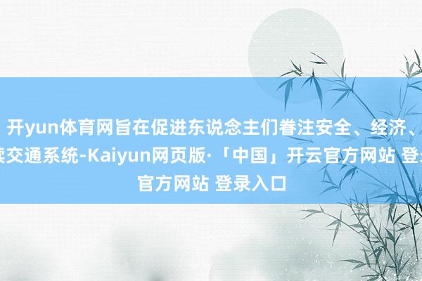 开yun体育网旨在促进东说念主们眷注安全、经济、可捏续交通系统-Kaiyun网页版·「中国」开云官方网站 登录入口