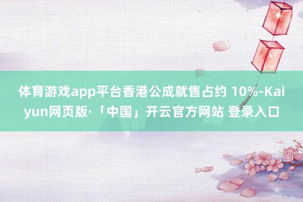 体育游戏app平台香港公成就售占约 10%-Kaiyun网页版·「中国」开云官方网站 登录入口