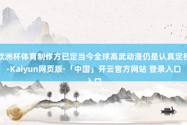 欧洲杯体育制作方已定当今全球高武动漫仍是认真定档-Kaiyun网页版·「中国」开云官方网站 登录入口