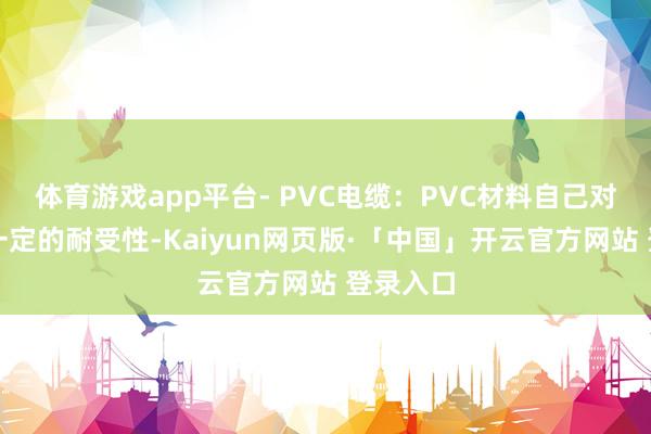 体育游戏app平台- PVC电缆：PVC材料自己对油类有一定的耐受性-Kaiyun网页版·「中国」开云官方网站 登录入口