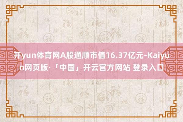 开yun体育网A股通顺市值16.37亿元-Kaiyun网页版·「中国」开云官方网站 登录入口