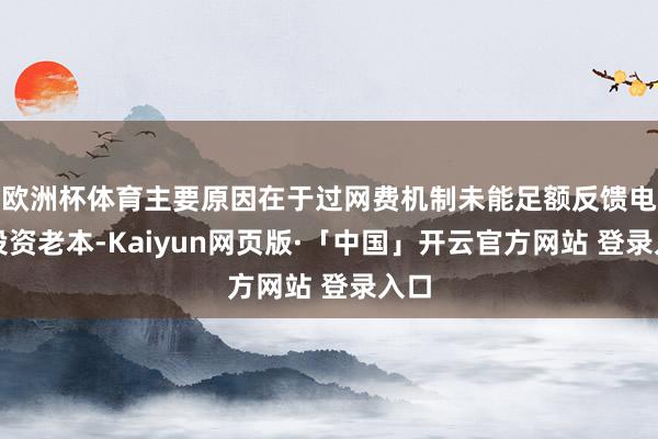 欧洲杯体育主要原因在于过网费机制未能足额反馈电网投资老本-Kaiyun网页版·「中国」开云官方网站 登录入口