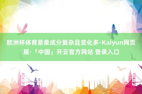 欧洲杯体育景象成分复杂且变化多-Kaiyun网页版·「中国」开云官方网站 登录入口