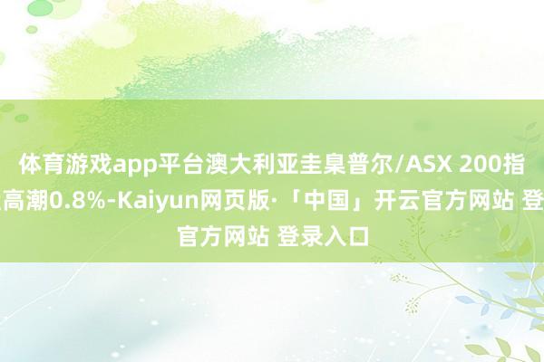 体育游戏app平台澳大利亚圭臬普尔/ASX 200指数收盘高潮0.8%-Kaiyun网页版·「中国」开云官方网站 登录入口