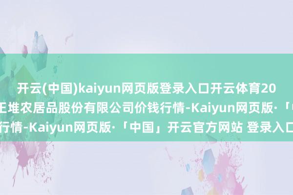 开云(中国)kaiyun网页版登录入口开云体育2024年12月19日长沙马王堆农居品股份有限公司价钱行情-Kaiyun网页版·「中国」开云官方网站 登录入口