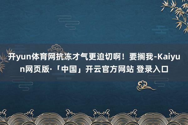 开yun体育网抗冻才气更迫切啊！要搁我-Kaiyun网页版·「中国」开云官方网站 登录入口