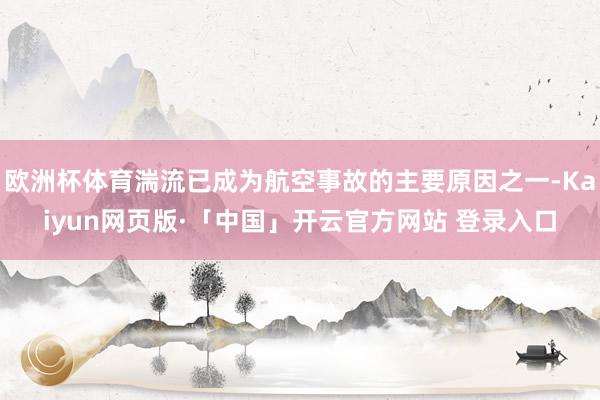 欧洲杯体育湍流已成为航空事故的主要原因之一-Kaiyun网页版·「中国」开云官方网站 登录入口