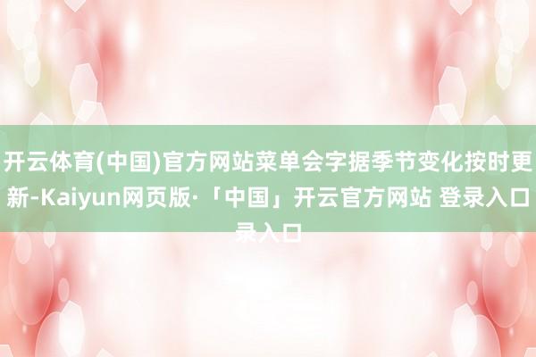 开云体育(中国)官方网站菜单会字据季节变化按时更新-Kaiyun网页版·「中国」开云官方网站 登录入口
