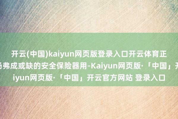 开云(中国)kaiyun网页版登录入口开云体育正渐渐成为繁密工业现场弗成或缺的安全保险器用-Kaiyun网页版·「中国」开云官方网站 登录入口