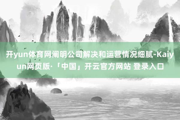 开yun体育网阐明公司解决和运营情况细腻-Kaiyun网页版·「中国」开云官方网站 登录入口