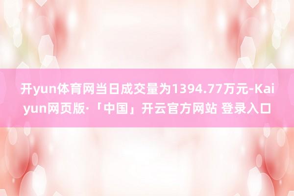 开yun体育网当日成交量为1394.77万元-Kaiyun网页版·「中国」开云官方网站 登录入口