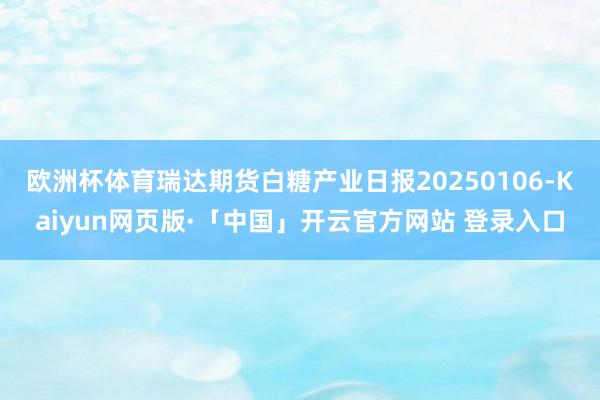 欧洲杯体育瑞达期货白糖产业日报20250106-Kaiyun网页版·「中国」开云官方网站 登录入口