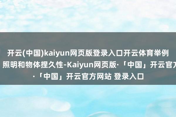 开云(中国)kaiyun网页版登录入口开云体育举例真正寰宇环境、照明和物体捏久性-Kaiyun网页版·「中国」开云官方网站 登录入口